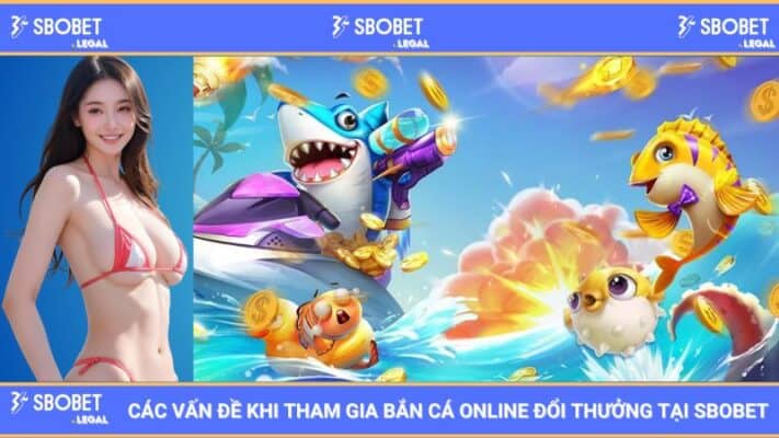 Các vấn đề khi tham gia bắn cá online đổi thưởng tại SBOBET