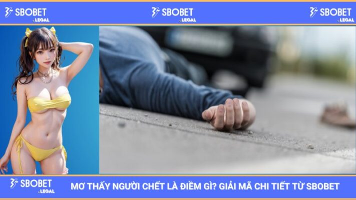 Mơ thấy người chết là điềm gì? Giải mã chi tiết từ SBOBET