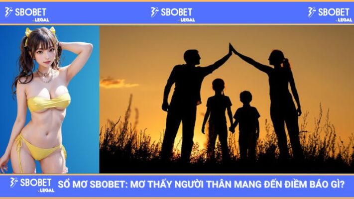 Sổ mơ SBOBET: Mơ thấy người thân mang đến điềm báo gì?